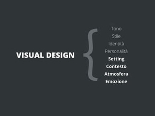 {
                      Tono
                       Stile
                     Identità
                    Personalità
VISUAL DESIGN        Setting
                    Contesto
                    Atmosfera
                    Emozione
 