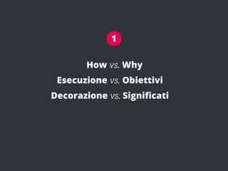 1

       How vs. Why
 Esecuzione vs. Obiettivi
Decorazione vs. Signiﬁcati
 