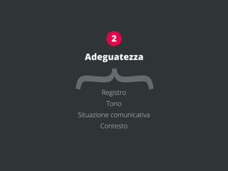 2

  Adeguatezza


{      Registro
         Tono
Situazione comunicativa
       Contesto
 