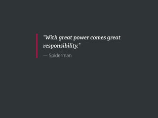“With great power comes great
responsibility.”
— Spiderman
 