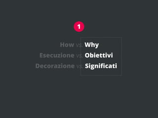 1

       How vs. Why
 Esecuzione vs. Obiettivi
Decorazione vs. Signiﬁcati
 