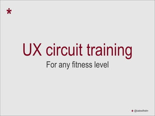 UX circuit training
For any fitness level
*
@katewilhelm
*
 