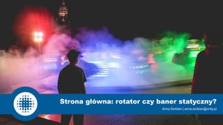 Anna Sorbian | anna.sorbian@unity.pl
Strona główna: rotator czy baner statyczny?
 