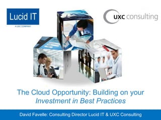 Click to edit Master title style




 The Cloud Opportunity: Building on your
      Investment in Best Practices
  David Favelle: Consulting Director Lucid IT & UXC Consulting
 