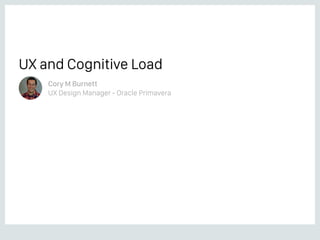 UX and Cognitive Load
Cory M Burnett
UX Design Manager - Oracle Primavera
 