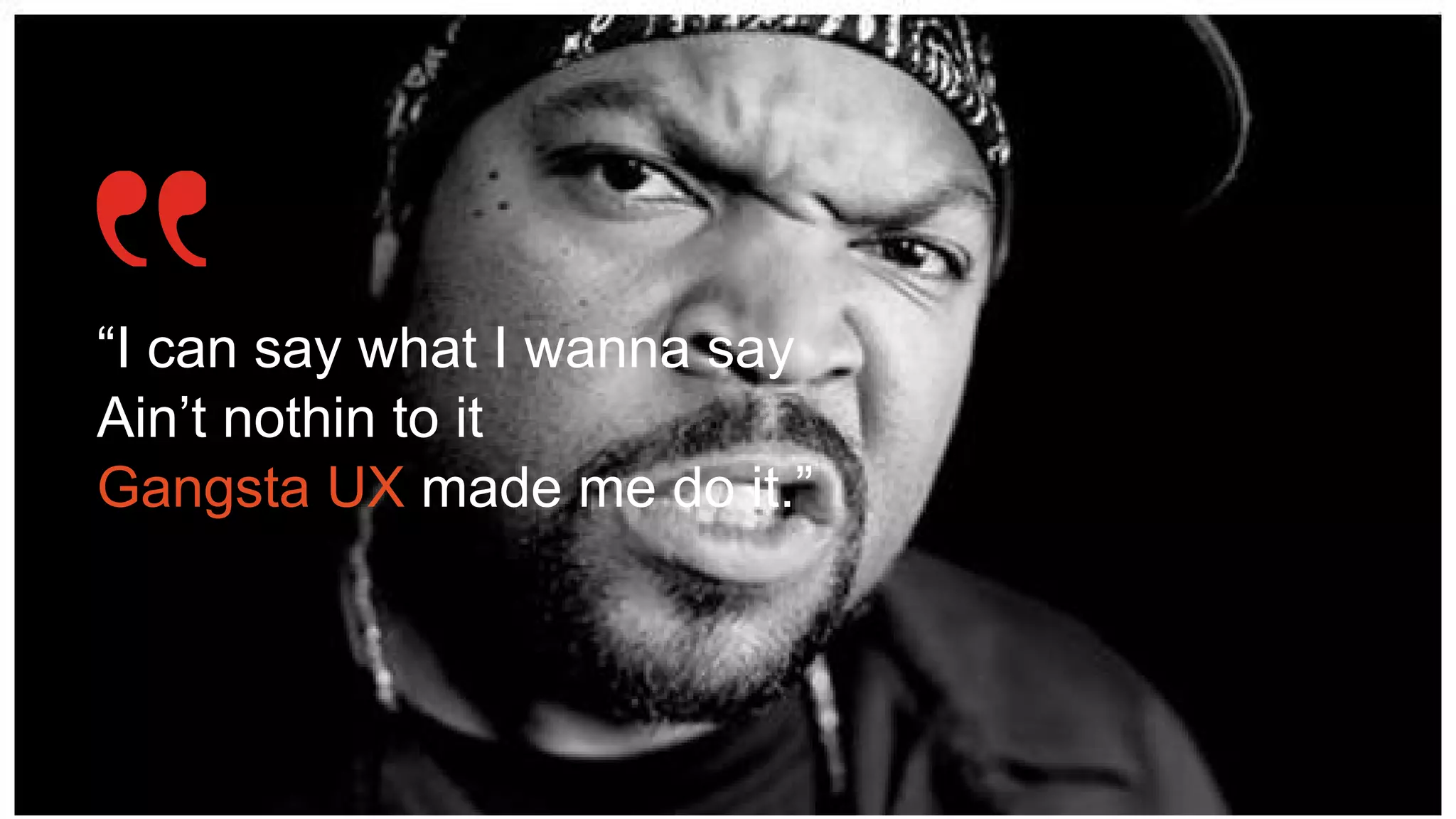 “I can say what I wanna say
Ain’t nothin to it
Gangsta UX made me do it.”