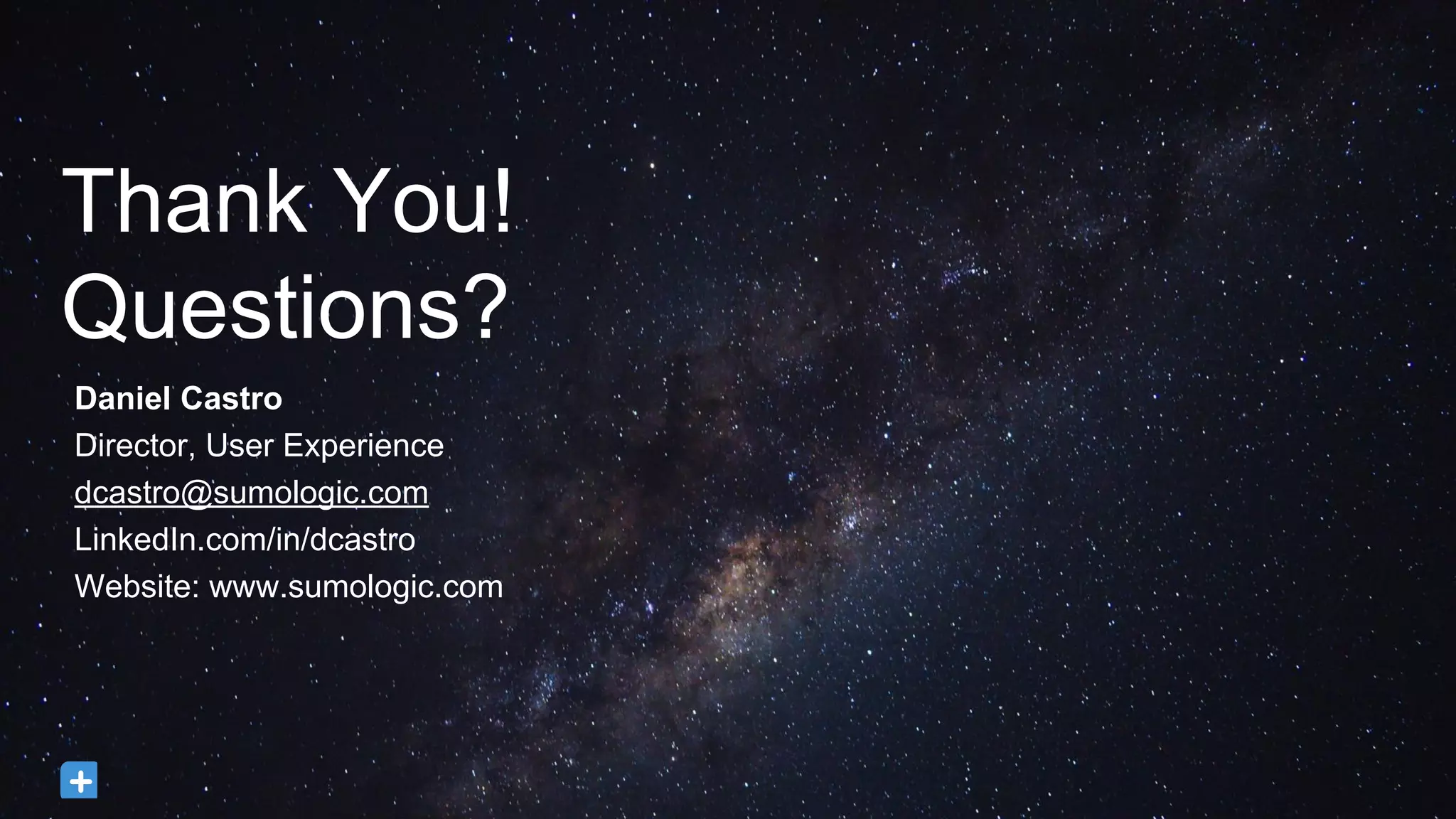 Thank You!
Questions?
Daniel Castro
Director, User Experience
dcastro@sumologic.com
LinkedIn.com/in/dcastro
Website: www.sumologic.com