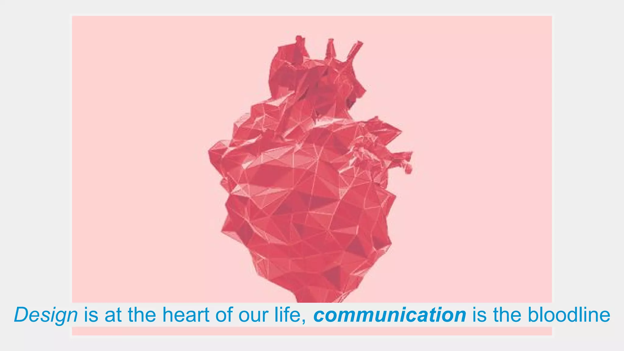 Design is at the heart of our life, communication is the bloodline