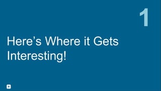 Here’s Where it Gets
Interesting!
1
 