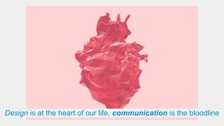 Design is at the heart of our life, communication is the bloodline
 