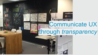 Communicate UX
through transparency
 