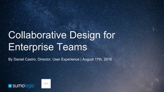 Collaborative Design for
Enterprise Teams
By Daniel Castro, Director, User Experience | August 17th, 2016
 