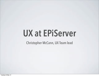 UX at EPiServer
Christopher McCann, UX Team lead
Wednesday 16 July 14
 
