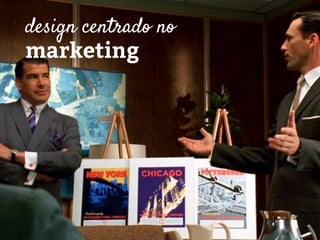 design centrado no
marketing
 