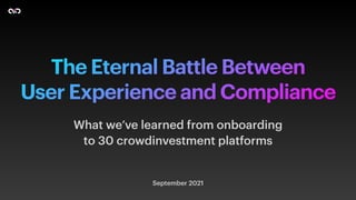 The Eternal Battle Between


User Experience and Compliance
September 2021
What we’ve learned from onboarding


to 30 crowdinvestment platforms
 
