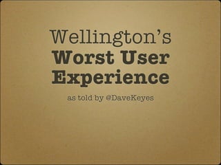 Wellington’s
Worst User
Experience
 as told by @DaveKeyes
 