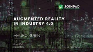 AUGMENTED REALITY
IN INDUSTRY 4.0
@JoinPad
@plumfake #UXCON16
MAURO RUBIN
 