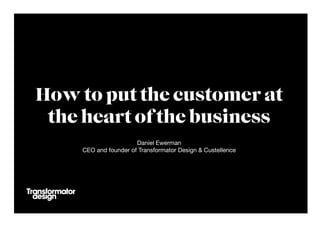 Daniel Ewerman
CEO and founder of Transformator Design & Custellence

How to put the customer at
the heart of the business
 