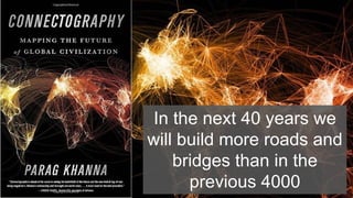 In the next 40 years we
will build more roads and
bridges than in the
previous 4000
 