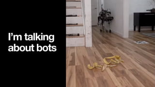 I’m talking
about bots
 