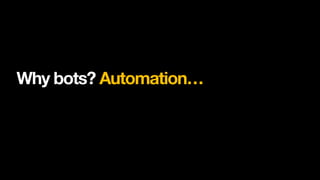 Why bots? Automation…
 