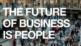THE FUTURE  
OF BUSINESS
IS PEOPLE
 