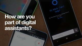 How are you
part of digital
assistants?
 