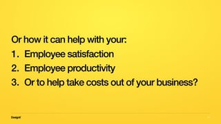 53
Or how it can help with your:
1. Employee satisfaction
2. Employee productivity
3. Or to help take costs out of your business?
 