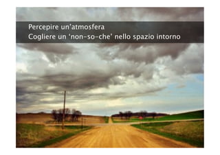 Percepire un’atmosfera
Cogliere un ‘non-so-che’ nello spazio intorno
 