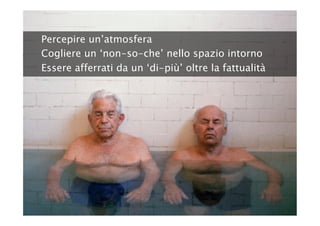 Percepire un’atmosfera
Cogliere un ‘non-so-che’ nello spazio intorno
Essere afferrati da un ‘di-più’ oltre la fattualità
 