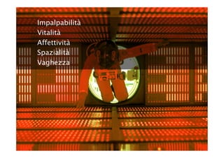 Impalpabilità
Vitalità
Affettività
Spazialità
Vaghezza
 