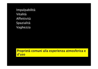 Impalpabilità
Vitalità
Affettività
Spazialità
Vaghezza




Proprietà comuni alla esperienza atmosferica e
d’uso
 