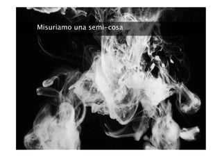 Misuriamo una semi-cosa
 