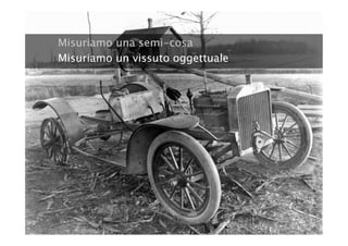 Misuriamo una semi-cosa
Misuriamo un vissuto oggettuale
 