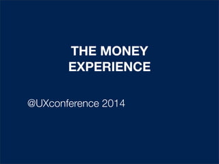THE MONEY
EXPERIENCE
@UXconference 2014

 