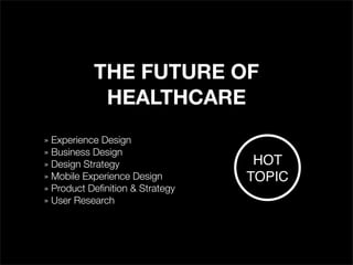 THE FUTURE OF
HEALTHCARE
» Experience Design
» Business Design
» Design Strategy
» Mobile Experience Design
» Product Definition & Strategy
» User Research
HOT
TOPIC