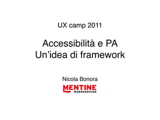 UX camp 2011

 Accessibilità e PA
Unʼidea di framework

      Nicola Bonora
 