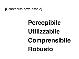 [il contenuto deve essere]



                Percepibile
                Utilizzabile
                Comprensibile
                Robusto
 
