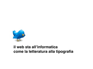 il web sta allʼinformatica
come la letteratura alla tipograﬁa
 