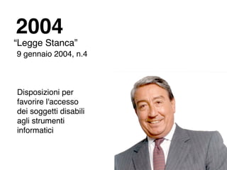 2004
“Legge Stanca”
9 gennaio 2004, n.4



Disposizioni per
favorire l'accesso
dei soggetti disabili
agli strumenti
informatici
 