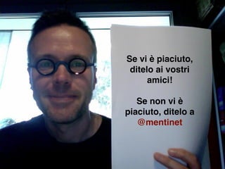 Se vi è piaciuto,
 ditelo ai vostri
      amici!

   Se non vi è
piaciuto, ditelo a
   @mentinet
 