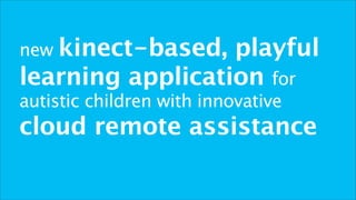new kinect-based, playful
learning application for
autistic children with innovative
cloud remote assistance
 