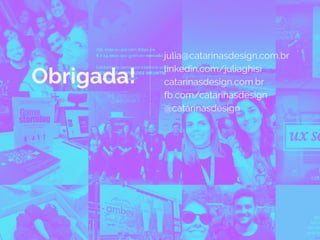 Obrigada!
julia@catarinasdesign.com.br
linkedin.com/juliaghisi
catarinasdesign.com.br
fb.com/catarinasdesign
@catarinasdesign
 