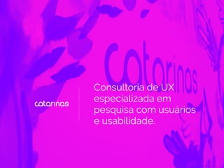 Consultoria de UX
especializada em
pesquisa com usuários
e usabilidade.
 
