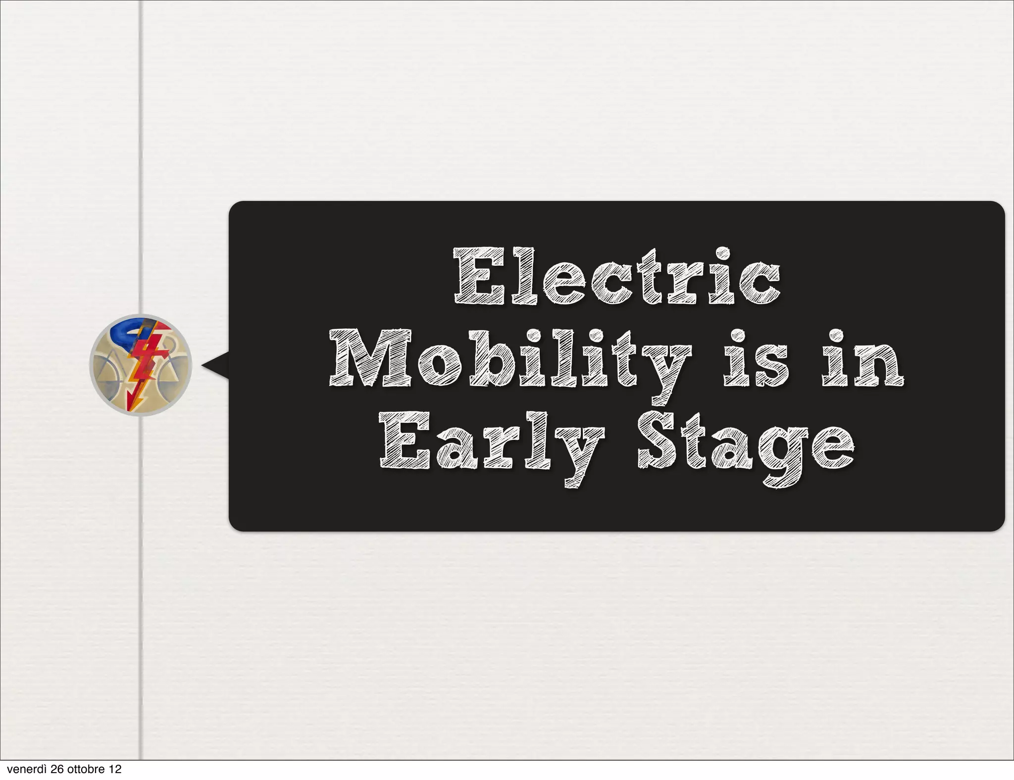 Electric
                        Mobility is in
                         Early Stage


venerdì 26 ottobre 12
 