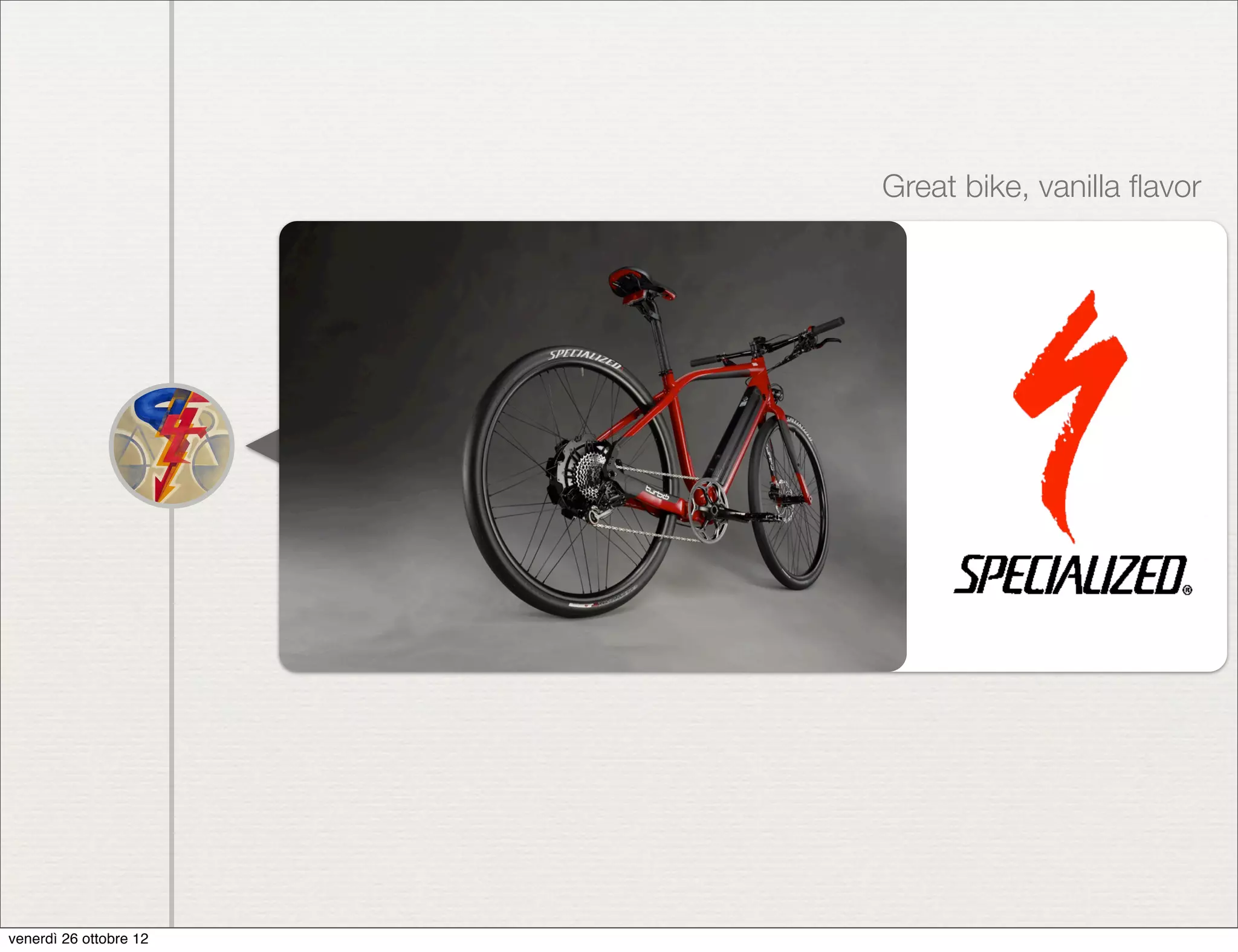 Great bike, vanilla ﬂavor




venerdì 26 ottobre 12
 