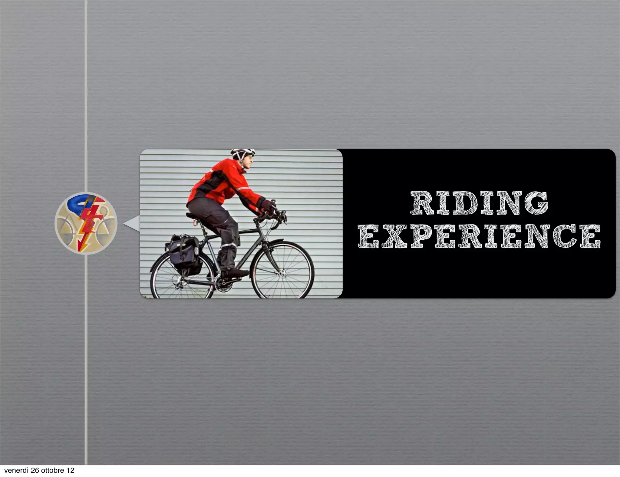 RIDING
                        EXPERIENCE




venerdì 26 ottobre 12
 