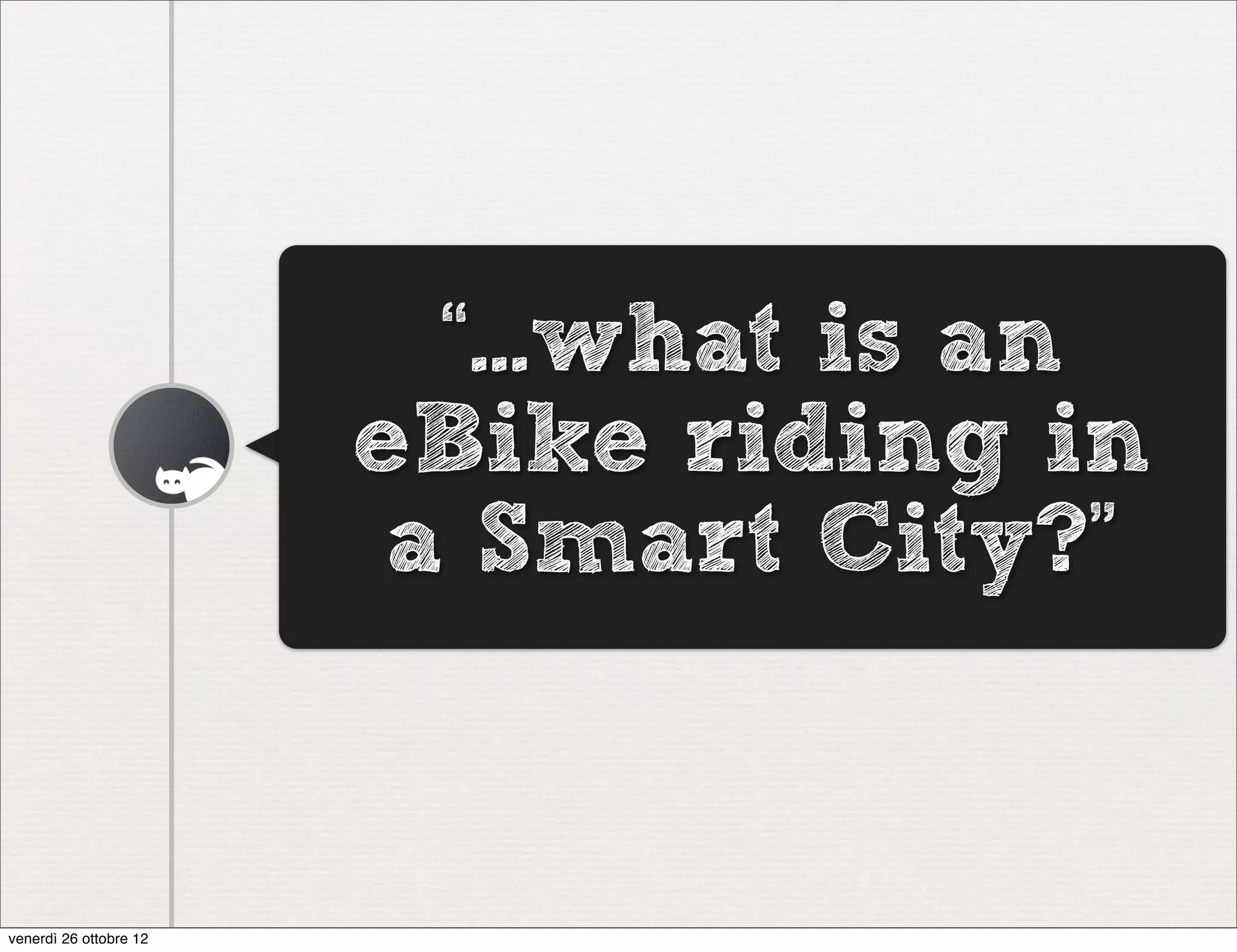“...what is an
                        eBike riding in
                         a Smart City?”


venerdì 26 ottobre 12
 