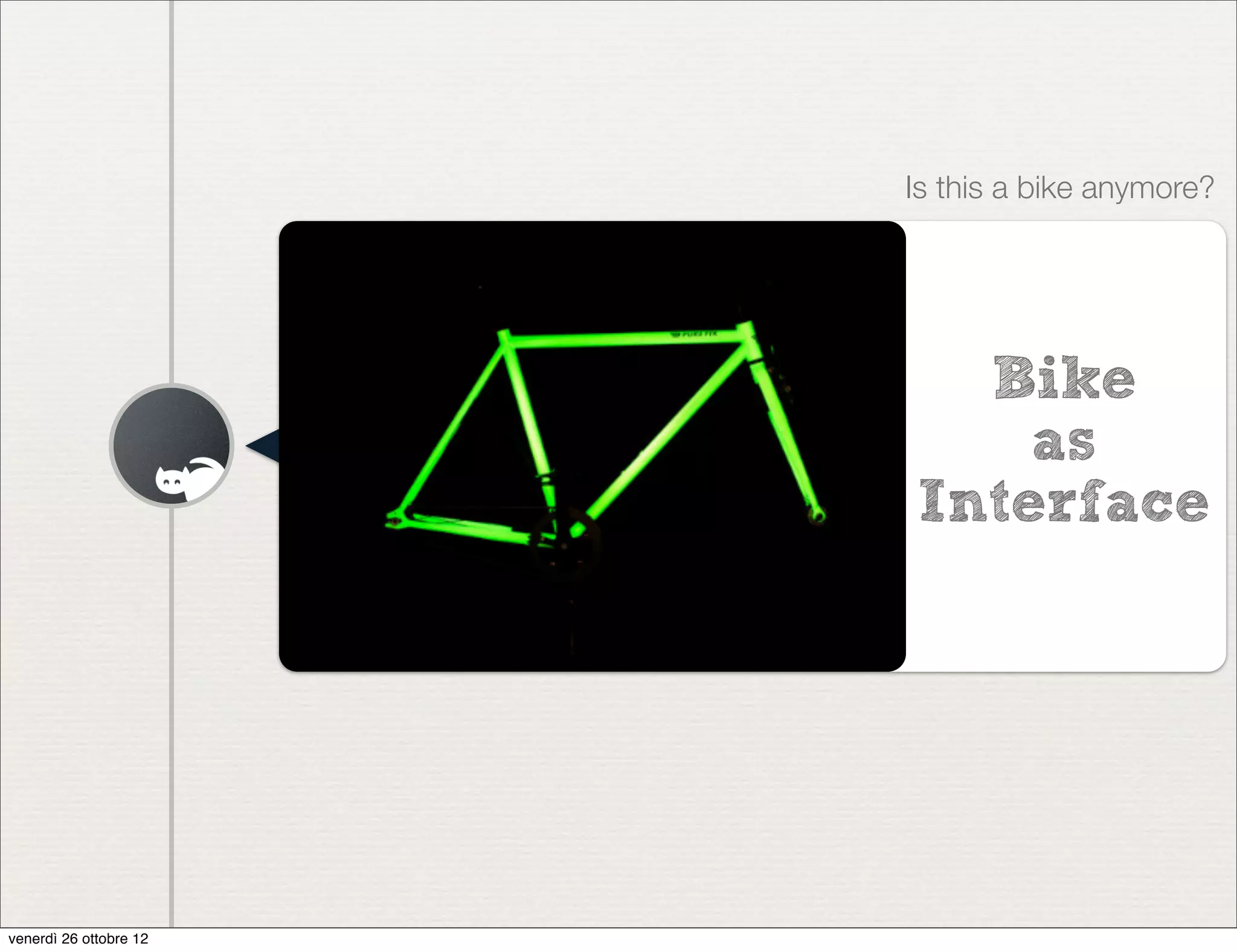 Is this a bike anymore?




                          Bike
                            as
                        Interface




venerdì 26 ottobre 12
 