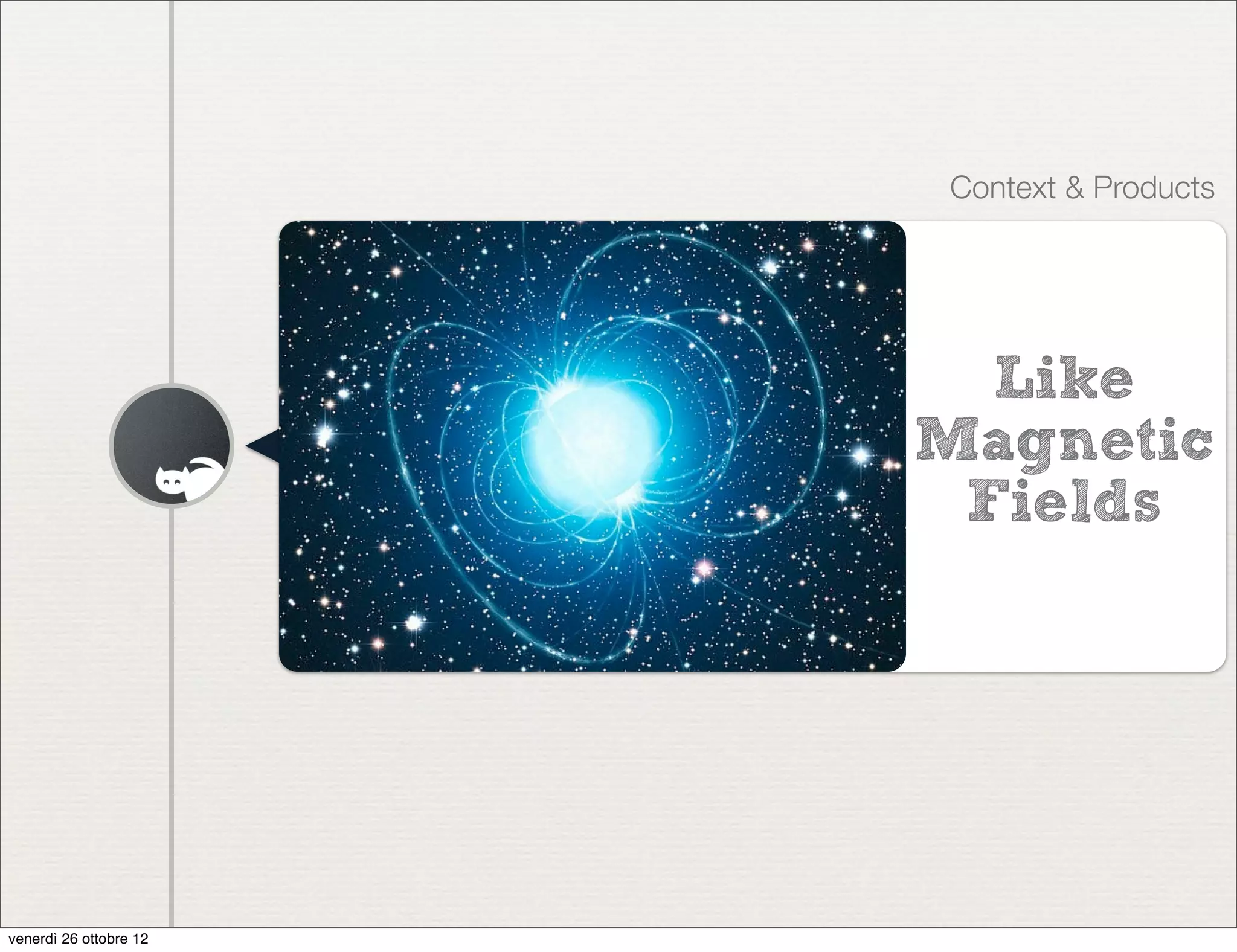 Context & Products




                          Like
                        Magnetic
                         Fields




venerdì 26 ottobre 12
 